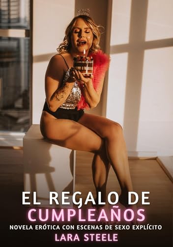 El Regalo de Cumpleaños: Novela Erótica con Escenas de Sexo Explícito (Colección de Novelas de Pasión para Adultos y Parejas. Tramas Sensuales y ... Eróticos Hardcore con Escenas Explícitas) von Lara Steele