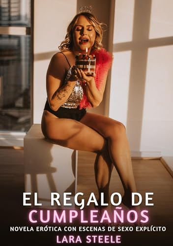El Regalo de Cumpleaños: Novela Erótica con Escenas de Sexo Explícito (Colección de Novelas de Pasión para Adultos y Parejas. Tramas Sensuales y ... Eróticos Hardcore con Escenas Explícitas) von Lara Steele