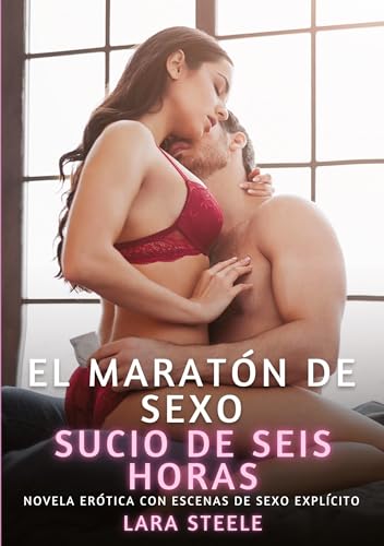 El maratón de sexo sucio de seis horas: Novela Erótica con Escenas de Sexo Explícito (Colección de Novelas de Pasión para Adultos y Parejas. Tramas ... Eróticos Hardcore con Escenas Explícitas) von Lara Steele