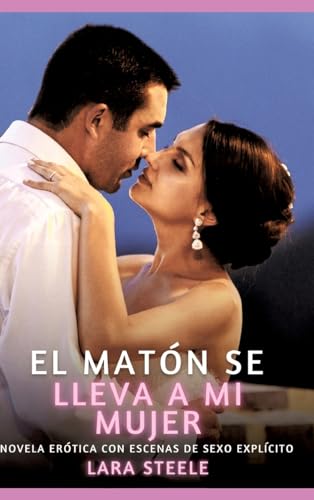 El matón se lleva a mi mujer: El matón se lleva a mi mujer (Colección de Novelas de Pasión para Adultos y Parejas. Tramas Sensuales y Calientes. No ... Eróticos Hardcore con Escenas Explícitas) von Lara Steele