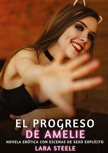 El progreso de Amelie: Novela Erótica con Escenas de Sexo Explícito (Colección de Novelas de Pasión para Adultos y Parejas. Tramas Sensuales y ... Eróticos Hardcore con Escenas Explícitas) von Lara Steele