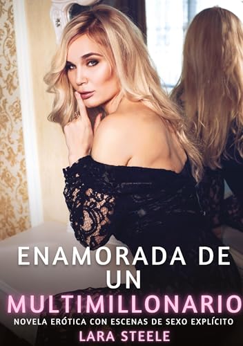 Enamorada de un Multimillonario: Novela Erótica con Escenas de Sexo Explícito (Colección de Novelas de Pasión para Adultos y Parejas. Tramas Sensuales ... Eróticos Hardcore con Escenas Explícitas) von Lara Steele