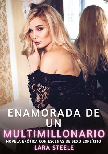 Enamorada de un Multimillonario: Novela Erótica con Escenas de Sexo Explícito (Colección de Novelas de Pasión para Adultos y Parejas. Tramas Sensuales ... Eróticos Hardcore con Escenas Explícitas) von Lara Steele