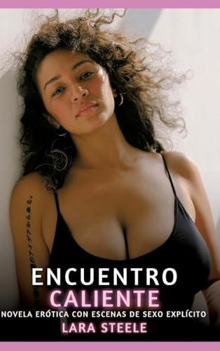 Encuentro Caliente: Encuentro Caliente (Colección de Novelas de Pasión para Adultos y Parejas. Tramas Sensuales y Calientes. No apto para Menores de ... Eróticos Hardcore con Escenas Explícitas) von Lara Steele