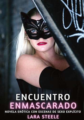 Encuentro Enmascarado: Novela Erótica con Escenas de Sexo Explícito (Colección de Novelas de Pasión para Adultos y Parejas. Tramas Sensuales y ... Eróticos Hardcore con Escenas Explícitas) von Lara Steele