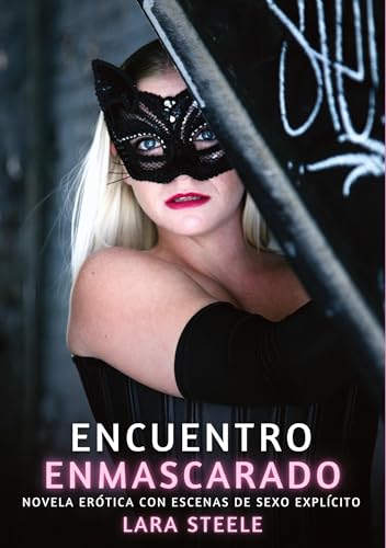 Encuentro Enmascarado: Novela Erótica con Escenas de Sexo Explícito (Colección de Novelas de Pasión para Adultos y Parejas. Tramas Sensuales y ... Eróticos Hardcore con Escenas Explícitas) von Lara Steele