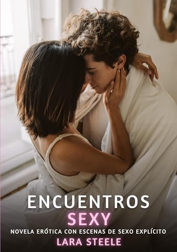 Encuentros Sexy: Novela Erótica con Escenas de Sexo Explícito (Colección de Novelas de Pasión para Adultos y Parejas. Tramas Sensuales y Calientes. No ... Eróticos Hardcore con Escenas Explícitas) von Lara Steele