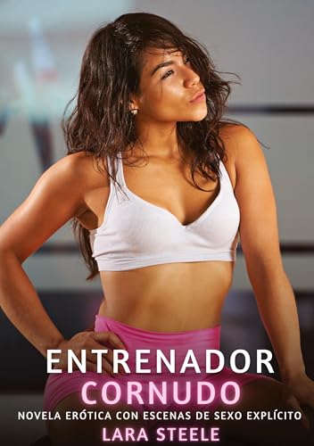 Entrenador Cornudo: Novela Erótica con Escenas de Sexo Explícito (Colección de Novelas de Pasión para Adultos y Parejas. Tramas Sensuales y Calientes. ... Eróticos Hardcore con Escenas Explícitas) von Lara Steele