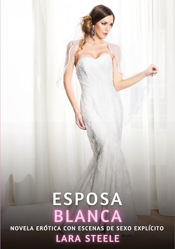 Esposa Blanca: Novela Erótica con Escenas de Sexo Explícito (Colección de Novelas de Pasión para Adultos y Parejas. Tramas Sensuales y Calientes. No ... Eróticos Hardcore con Escenas Explícitas) von Lara Steele