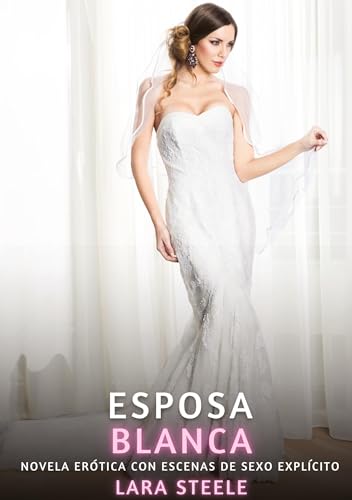 Esposa Blanca: Novela Erótica con Escenas de Sexo Explícito (Colección de Novelas de Pasión para Adultos y Parejas. Tramas Sensuales y Calientes. No ... Eróticos Hardcore con Escenas Explícitas) von Lara Steele