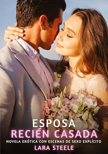 Esposa Recién Casada: Novela Erótica con Escenas de Sexo Explícito (Colección de Novelas de Pasión para Adultos y Parejas. Tramas Sensuales y ... Eróticos Hardcore con Escenas Explícitas) von Lara Steele