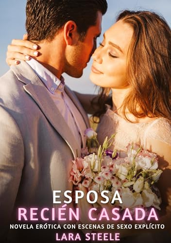 Esposa Recién Casada: Novela Erótica con Escenas de Sexo Explícito (Colección de Novelas de Pasión para Adultos y Parejas. Tramas Sensuales y ... Eróticos Hardcore con Escenas Explícitas) von Lara Steele