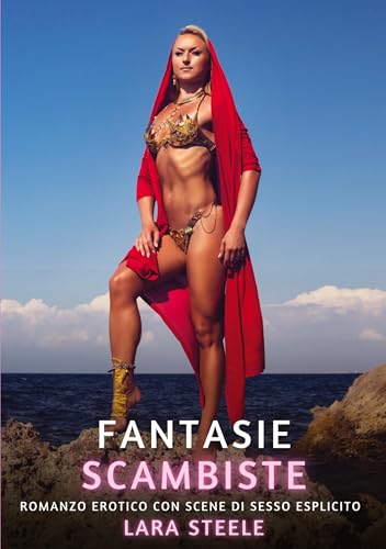 Fantasie Scambiste: Romanzo Erotico con Scene di Sesso Esplicito (Raccolta di Romanzi di Passione per Adulti e per Coppie. Trame Sexy e Hot. Vietato ... Storie Erotiche Hard con Scene Esplicite.) von Lara Steele