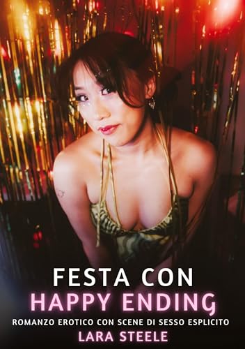 Festa con Happy Ending: Romanzo Erotico con Scene di Sesso Esplicito (Raccolta di Romanzi di Passione per Adulti e per Coppie. Trame Sexy e Hot. ... Storie Erotiche Hard con Scene Esplicite.) von Lara Steele