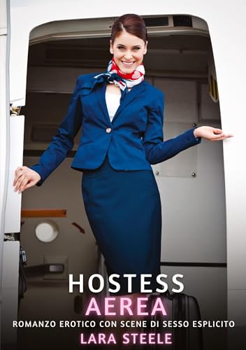 Hostess Aerea: Romanzo Erotico con Scene di Sesso Esplicito (Raccolta di Romanzi di Passione per Adulti e per Coppie. Trame Sexy e Hot. Vietato ai ... Storie Erotiche Hard con Scene Esplicite.) von Lara Steele