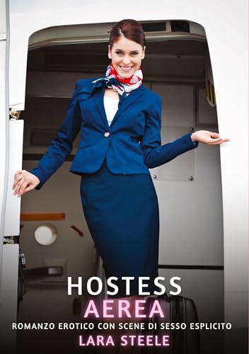 Hostess Aerea: Romanzo Erotico con Scene di Sesso Esplicito (Raccolta di Romanzi di Passione per Adulti e per Coppie. Trame Sexy e Hot. Vietato ai ... Storie Erotiche Hard con Scene Esplicite.) von Lara Steele