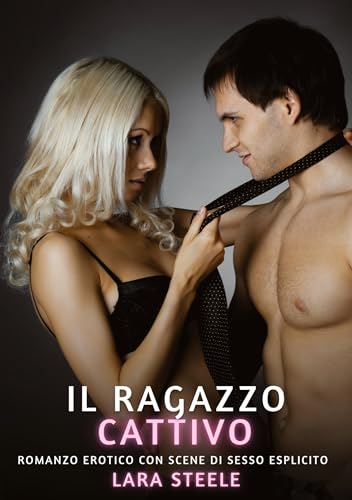 Il Cattivo Ragazzo: Romanzo Erotico con Scene di Sesso Esplicito (Raccolta di Romanzi di Passione per Adulti e per Coppie. Trame Sexy e Hot. Vietato ... Storie Erotiche Hard con Scene Esplicite.) von Lara Steele