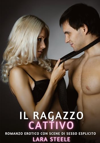 Il Cattivo Ragazzo: Romanzo Erotico con Scene di Sesso Esplicito (Raccolta di Romanzi di Passione per Adulti e per Coppie. Trame Sexy e Hot. Vietato ... Storie Erotiche Hard con Scene Esplicite.) von Lara Steele