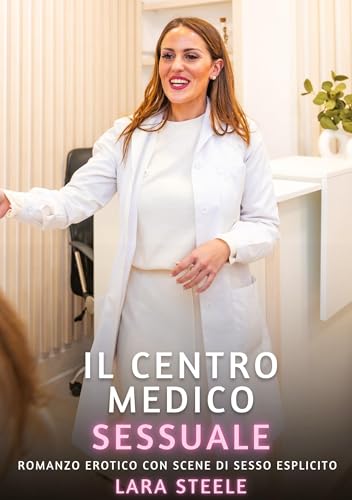 Il Centro Medico Sessuale: Romanzo Erotico con Scene di Sesso Esplicito (Raccolta di Romanzi di Passione per Adulti e per Coppie. Trame Sexy e Hot. ... Storie Erotiche Hard con Scene Esplicite.) von Lara Steele
