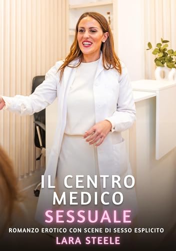 Il Centro Medico Sessuale: Romanzo Erotico con Scene di Sesso Esplicito (Raccolta di Romanzi di Passione per Adulti e per Coppie. Trame Sexy e Hot. ... Storie Erotiche Hard con Scene Esplicite.) von Lara Steele