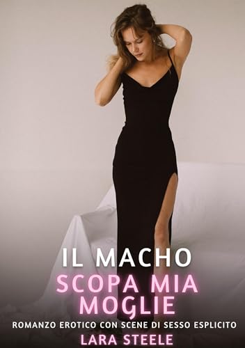 Il Macho scopa mia Moglie: Romanzo Erotico con Scene di Sesso Esplicito (Raccolta di Romanzi di Passione per Adulti e per Coppie. Trame Sexy e Hot. ... Storie Erotiche Hard con Scene Esplicite.) von Lara Steele