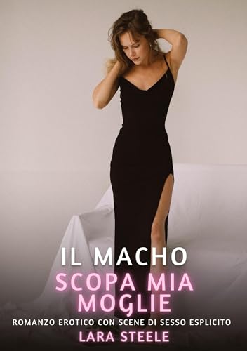 Il Macho scopa mia Moglie: Romanzo Erotico con Scene di Sesso Esplicito (Raccolta di Romanzi di Passione per Adulti e per Coppie. Trame Sexy e Hot. ... Storie Erotiche Hard con Scene Esplicite.) von Lara Steele