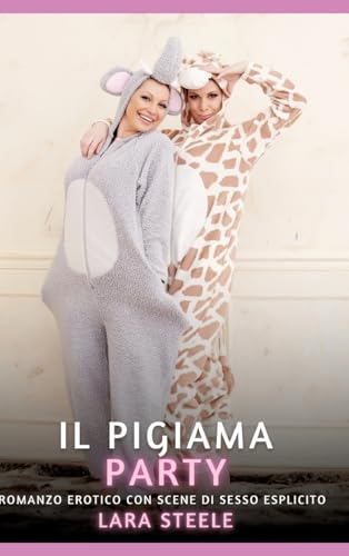 Il Pigiama Party: Romanzo Erotico con Scene di Sesso Esplicito (Raccolta di Romanzi di Passione per Adulti e per Coppie. Trame Sexy e Hot. Vietato ai ... Storie Erotiche Hard con Scene Esplicite.) von Lara Steele