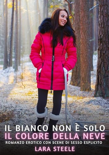 Il bianco non è solo il colore della neve: Romanzo Erotico con Scene di Sesso Esplicito (Raccolta di Romanzi di Passione per Adulti e per Coppie. ... Storie Erotiche Hard con Scene Esplicite.) von Lara Steele