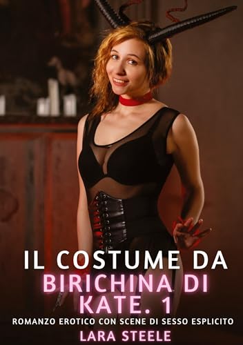 Il costume da birichina di Kate. 1: Romanzo Erotico con Scene di Sesso Esplicito (Raccolta di Romanzi di Passione per Adulti e per Coppie. Trame Sexy ... Storie Erotiche Hard con Scene Esplicite.) von Lara Steele