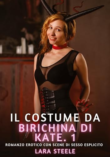 Il costume da birichina di Kate. 1: Romanzo Erotico con Scene di Sesso Esplicito (Raccolta di Romanzi di Passione per Adulti e per Coppie. Trame Sexy ... Storie Erotiche Hard con Scene Esplicite.) von Lara Steele