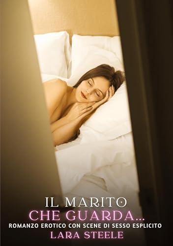 Il marito che guarda…: Romanzo Erotico con Scene di Sesso Esplicito (Raccolta di Romanzi di Passione per Adulti e per Coppie. Trame Sexy e Hot. ... Storie Erotiche Hard con Scene Esplicite.) von Lara Steele