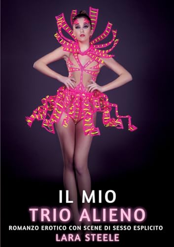 Il mio Trio Alieno: Romanzo Erotico con Scene di Sesso Esplicito (Raccolta di Romanzi di Passione per Adulti e per Coppie. Trame Sexy e Hot. Vietato ... Storie Erotiche Hard con Scene Esplicite.) von Lara Steele