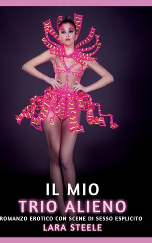 Il mio Trio Alieno: Romanzo Erotico con Scene di Sesso Esplicito (Raccolta di Romanzi di Passione per Adulti e per Coppie. Trame Sexy e Hot. Vietato ... Storie Erotiche Hard con Scene Esplicite.) von Lara Steele