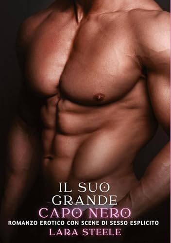 Il suo Grande Capo Nero: Romanzo Erotico con Scene di Sesso Esplicito (Raccolta di Romanzi di Passione per Adulti e per Coppie. Trame Sexy e Hot. ... Storie Erotiche Hard con Scene Esplicite.) von Lara Steele
