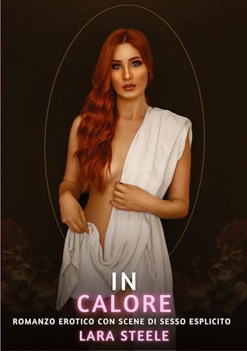 In Calore: Romanzo Erotico con Scene di Sesso Esplicito (Raccolta di Romanzi di Passione per Adulti e per Coppie. Trame Sexy e Hot. Vietato ai Minori ... Storie Erotiche Hard con Scene Esplicite.) von Lara Steele