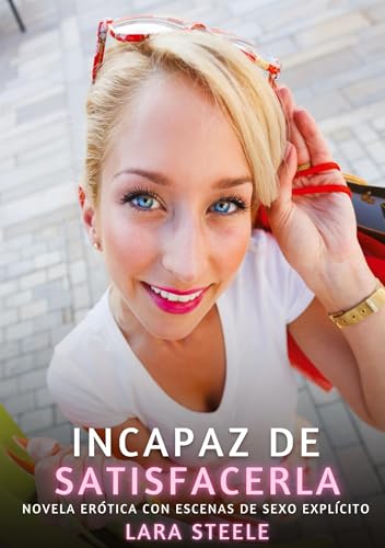 Incapaz de Satisfacerla: Novela Erótica con Escenas de Sexo Explícito (Colección de Novelas de Pasión para Adultos y Parejas. Tramas Sensuales y ... Eróticos Hardcore con Escenas Explícitas) von Lara Steele