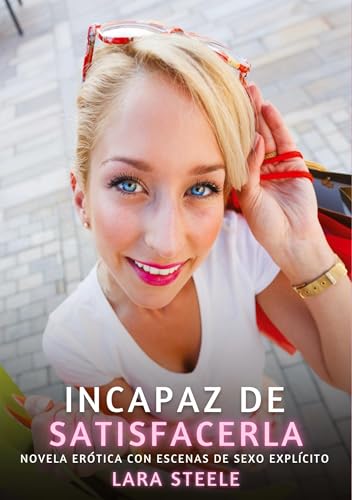 Incapaz de Satisfacerla: Novela Erótica con Escenas de Sexo Explícito (Colección de Novelas de Pasión para Adultos y Parejas. Tramas Sensuales y ... Eróticos Hardcore con Escenas Explícitas) von Lara Steele