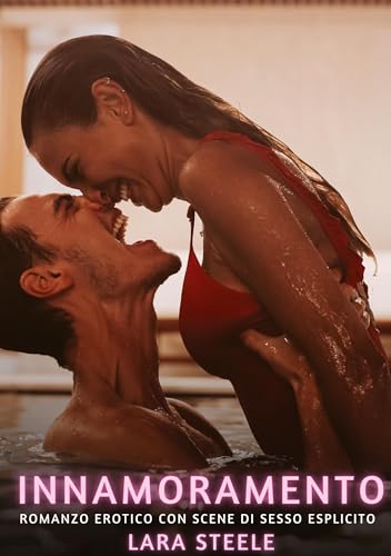 Innamoramento: Romanzo Erotico con Scene di Sesso Esplicito (Raccolta di Romanzi di Passione per Adulti e per Coppie. Trame Sexy e Hot. Vietato ai ... Storie Erotiche Hard con Scene Esplicite.) von Lara Steele