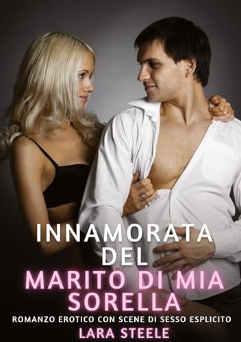 Innamorata del Marito di mia Sorella: Romanzo Erotico con Scene di Sesso Esplicito (Raccolta di Romanzi di Passione per Adulti e per Coppie. Trame ... Storie Erotiche Hard con Scene Esplicite.) von Lara Steele