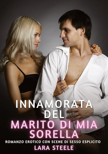 Innamorata del Marito di mia Sorella: Romanzo Erotico con Scene di Sesso Esplicito (Raccolta di Romanzi di Passione per Adulti e per Coppie. Trame ... Storie Erotiche Hard con Scene Esplicite.) von Lara Steele
