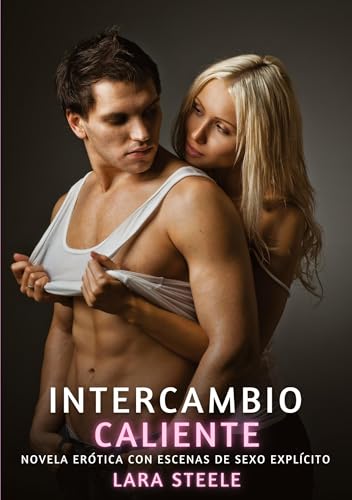 Intercambio Caliente: Novela Erótica con Escenas de Sexo Explícito (Colección de Novelas de Pasión para Adultos y Parejas. Tramas Sensuales y ... Eróticos Hardcore con Escenas Explícitas) von Lara Steele