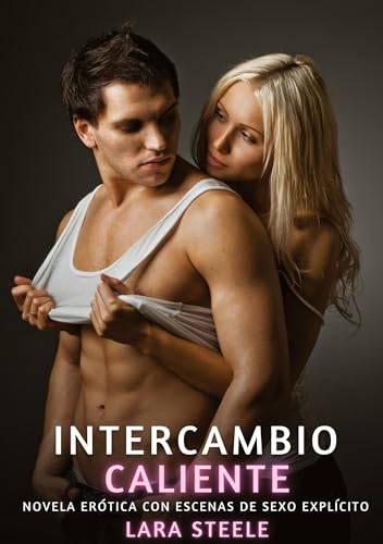 Intercambio Caliente: Novela Erótica con Escenas de Sexo Explícito (Colección de Novelas de Pasión para Adultos y Parejas. Tramas Sensuales y ... Eróticos Hardcore con Escenas Explícitas) von Lara Steele