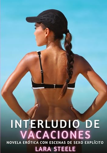Interludio de Vacaciones: Novela Erótica con Escenas de Sexo Explícito (Colección de Novelas de Pasión para Adultos y Parejas. Tramas Sensuales y ... Eróticos Hardcore con Escenas Explícitas) von Lara Steele