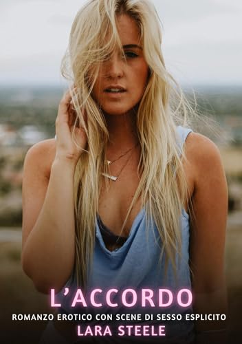 L’Accordo: Romanzo Erotico con Scene di Sesso Esplicito (Raccolta di Romanzi di Passione per Adulti e per Coppie. Trame Sexy e Hot. Vietato ai Minori ... Storie Erotiche Hard con Scene Esplicite.) von Lara Steele