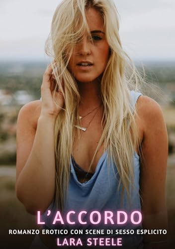L’Accordo: Romanzo Erotico con Scene di Sesso Esplicito (Raccolta di Romanzi di Passione per Adulti e per Coppie. Trame Sexy e Hot. Vietato ai Minori ... Storie Erotiche Hard con Scene Esplicite.) von Lara Steele
