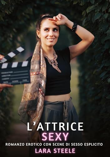 L’Attrice Sexy: Romanzo Erotico con Scene di Sesso Esplicito (Raccolta di Romanzi di Passione per Adulti e per Coppie. Trame Sexy e Hot. Vietato ai ... Storie Erotiche Hard con Scene Esplicite.) von Lara Steele
