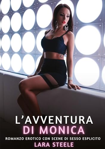 L’Avventura di Monica: Romanzo Erotico con Scene di Sesso Esplicito (Raccolta di Romanzi di Passione per Adulti e per Coppie. Trame Sexy e Hot. ... Storie Erotiche Hard con Scene Esplicite.) von Lara Steele