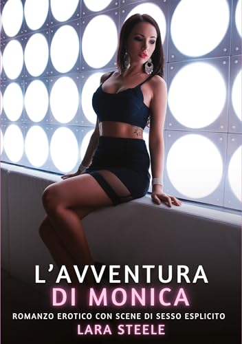 L’Avventura di Monica: Romanzo Erotico con Scene di Sesso Esplicito (Raccolta di Romanzi di Passione per Adulti e per Coppie. Trame Sexy e Hot. ... Storie Erotiche Hard con Scene Esplicite.) von Lara Steele