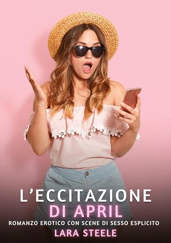 L’Eccitazione di April: Romanzo Erotico con Scene di Sesso Esplicito (Raccolta di Romanzi di Passione per Adulti e per Coppie. Trame Sexy e Hot. ... Storie Erotiche Hard con Scene Esplicite.) von Lara Steele