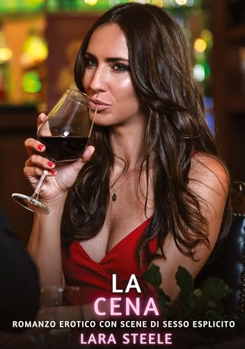 La Cena: Romanzo Erotico con Scene di Sesso Esplicito (Raccolta di Romanzi di Passione per Adulti e per Coppie. Trame Sexy e Hot. Vietato ai Minori di ... Storie Erotiche Hard con Scene Esplicite.) von Lara Steele